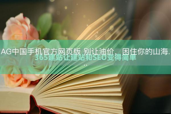 AG中国手机官方网页版 别让油价，困住你的山海...