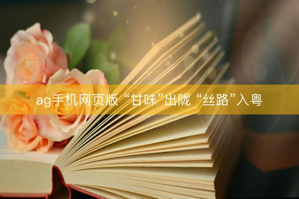 ag手机网页版 “甘味”出陇 “丝路”入粤