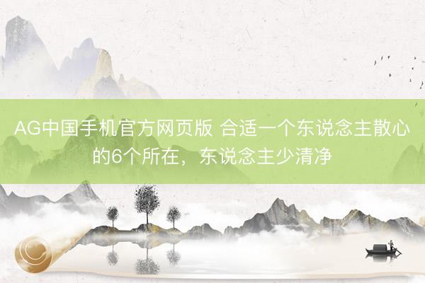 AG中国手机官方网页版 合适一个东说念主散心的6个所在，东说念主少清净