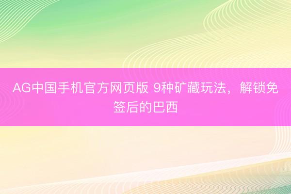 AG中国手机官方网页版 9种矿藏玩法，解锁免签后的巴西
