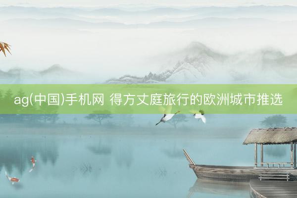 ag(中国)手机网 得方丈庭旅行的欧洲城市推选