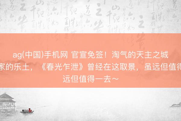 ag(中国)手机网 官宣免签！淘气的天主之城，探险家的乐土，《春光乍泄》曾经在这取景，虽远但值得一去～