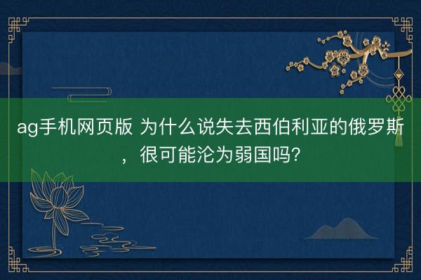 ag手机网页版 为什么说失去西伯利亚的俄罗斯，很可能沦为弱国吗？