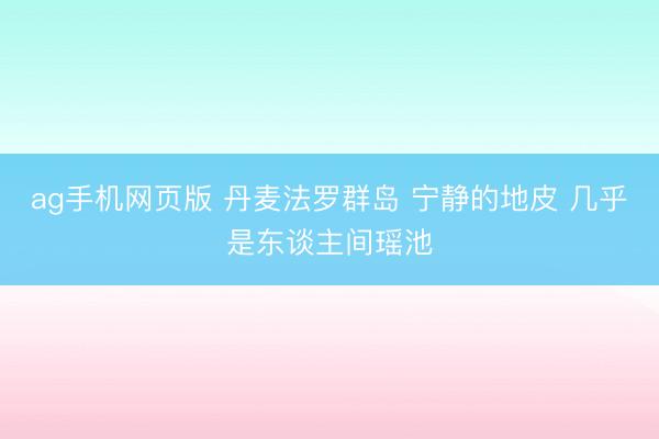 ag手机网页版 丹麦法罗群岛 宁静的地皮 几乎是东谈主间瑶池