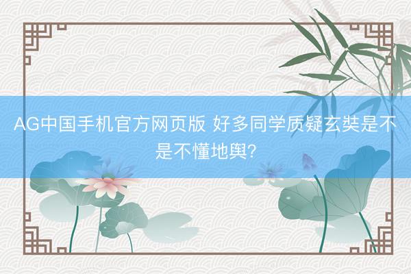AG中国手机官方网页版 好多同学质疑玄奘是不是不懂地舆？