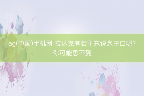ag(中国)手机网 拉达克有若干东说念主口呢？你可能思不到