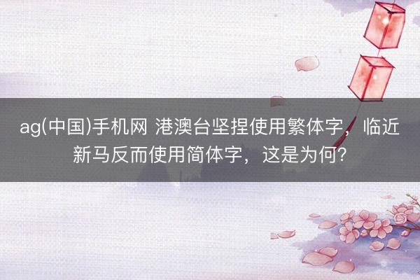 ag(中国)手机网 港澳台坚捏使用繁体字，临近新马反而使用简体字，这是为何？
