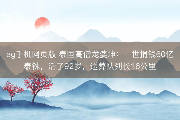 ag手机网页版 泰国高僧龙婆坤：一世捐钱60亿泰铢，活了92岁，送葬队列长16公里