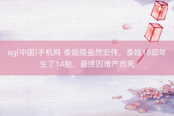 ag(中国)手机网 泰姬陵虽然宏伟，泰姬19却年生了14胎，最终因难产而死