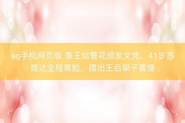 ag手机网页版 泰王给警花颁发文凭，41岁苏提达全程黑脸，摆出王后架子震慑