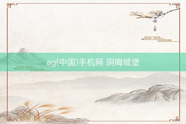ag(中国)手机网 阴晦城堡