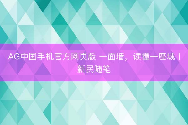 AG中国手机官方网页版 一面墙，读懂一座城丨新民随笔