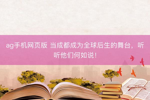ag手机网页版 当成都成为全球后生的舞台，听听他们何如说！
