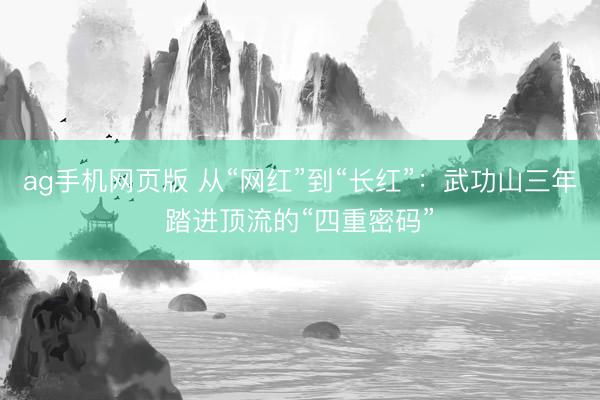 ag手机网页版 从“网红”到“长红”：武功山三年踏进顶流的“四重密码”