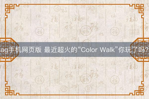 ag手机网页版 最近超火的“Color Walk”你玩了吗？