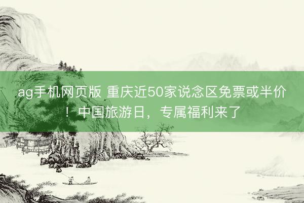ag手机网页版 重庆近50家说念区免票或半价！中国旅游日，专属福利来了