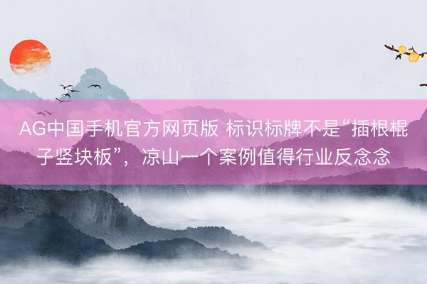 AG中国手机官方网页版 标识标牌不是“插根棍子竖块板”，凉山一个案例值得行业反念念