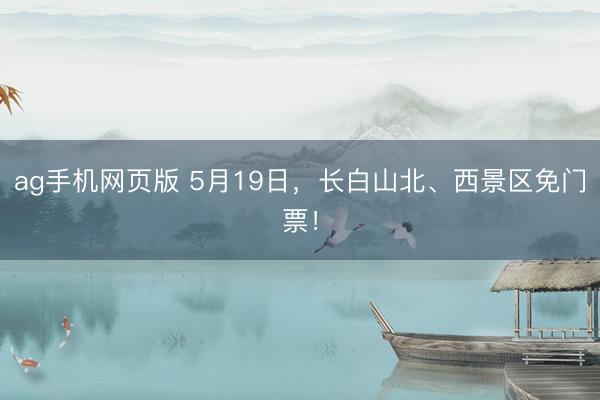 ag手机网页版 5月19日，长白山北、西景区免门票！