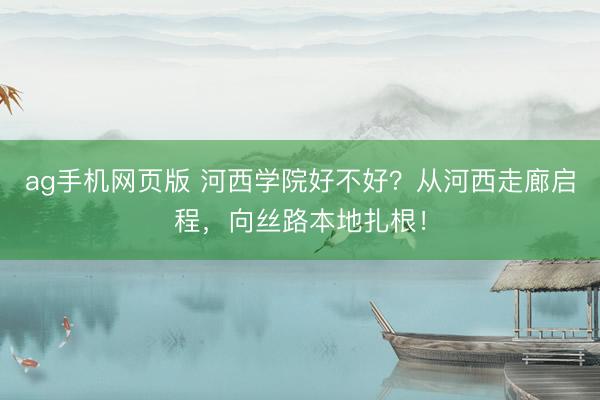 ag手机网页版 河西学院好不好？从河西走廊启程，向丝路本地扎根！