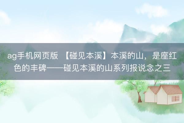 ag手机网页版 【碰见本溪】本溪的山，是座红色的丰碑——碰见本溪的山系列报说念之三
