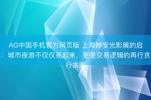 AG中国手机官方网页版 上海静安光影展的启示：城市夜游不仅仅亮起来，更是交易逻辑的再行贪图