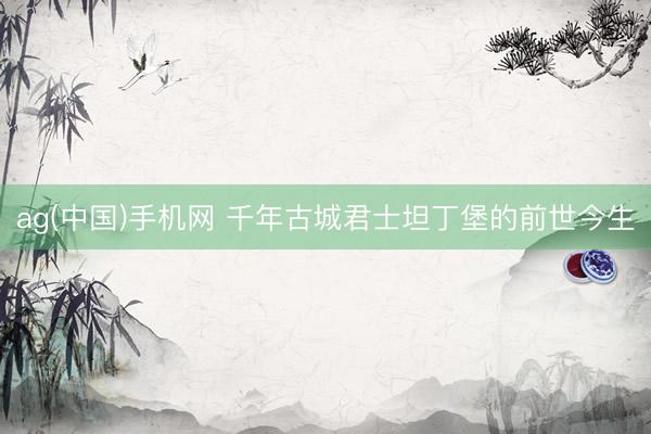 ag(中国)手机网 千年古城君士坦丁堡的前世今生
