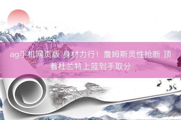 ag手机网页版 身材力行！詹姆斯灵性抢断 顶着杜兰特上篮到手取分