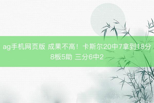 ag手机网页版 成果不高！卡斯尔20中7拿到18分8板5助 三分6中2