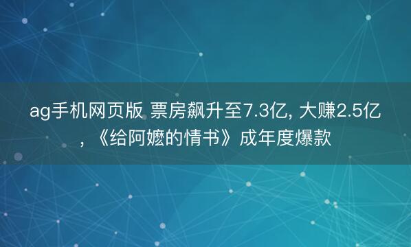 ag手机网页版 票房飙升至7.3亿， 大赚2.5亿， 《给阿嬷的情书》成年度爆款