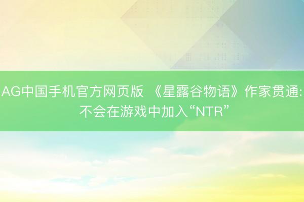 AG中国手机官方网页版 《星露谷物语》作家贯通: 不会在游戏中加入“NTR”