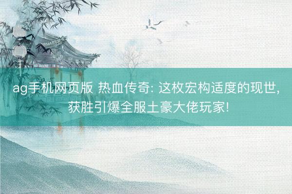 ag手机网页版 热血传奇: 这枚宏构适度的现世， 获胜引爆全服土豪大佬玩家!