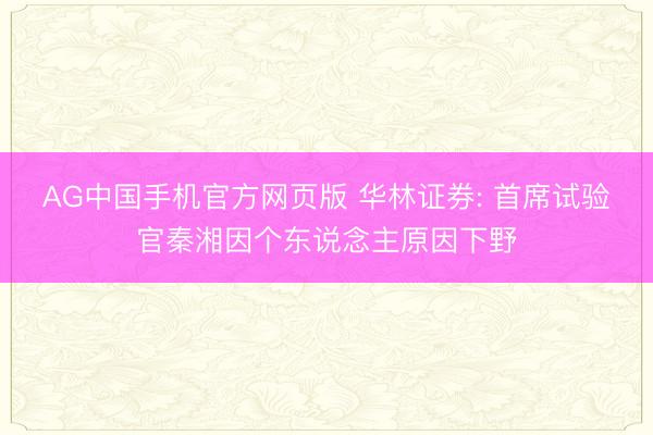 AG中国手机官方网页版 华林证券: 首席试验官秦湘因个东说念主原因下野