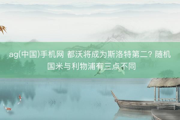 ag(中国)手机网 都沃将成为斯洛特第二? 随机 国米与利物浦有三点不同