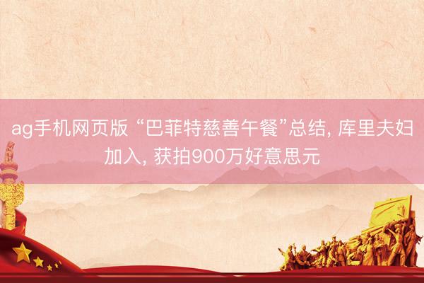 ag手机网页版 “巴菲特慈善午餐”总结， 库里夫妇加入， 获拍900万好意思元