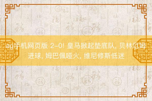 ag手机网页版 2-0! 皇马掀起垫底队， 贝林厄姆进球， 姆巴佩哑火， 维尼修斯低迷