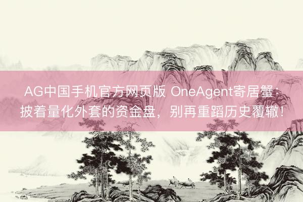 AG中国手机官方网页版 OneAgent寄居蟹：披着量化外套的资金盘，别再重蹈历史覆辙！