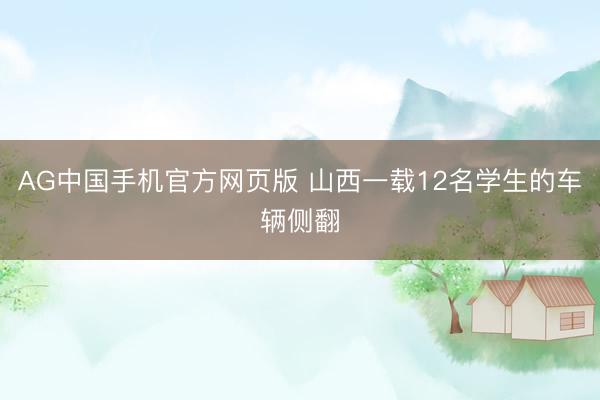AG中国手机官方网页版 山西一载12名学生的车辆侧翻