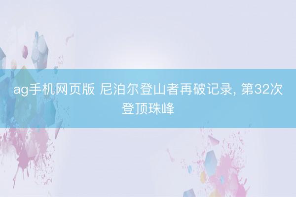 ag手机网页版 尼泊尔登山者再破记录， 第32次登顶珠峰