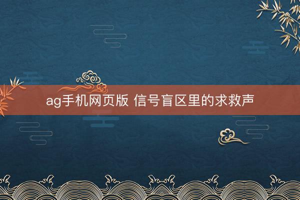 ag手机网页版 信号盲区里的求救声