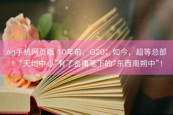 ag手机网页版 10年前，G20；如今，超等总部！“天地中心”有了金庸笔下的“东西南朔中”！