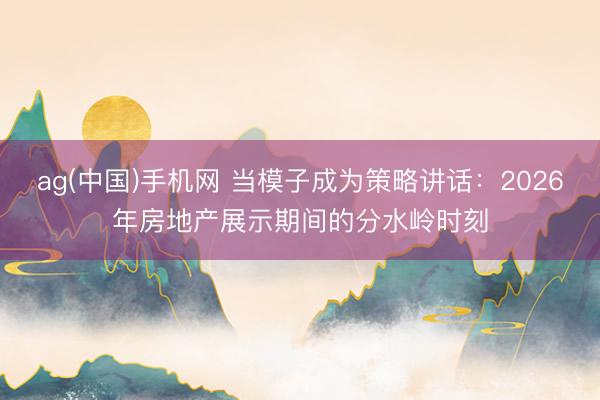 ag(中国)手机网 当模子成为策略讲话：2026年房地产展示期间的分水岭时刻