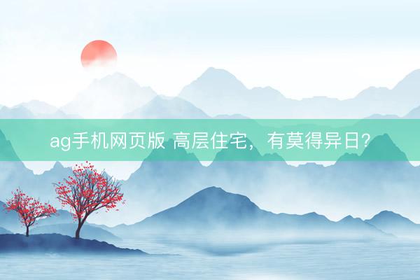 ag手机网页版 高层住宅，有莫得异日？