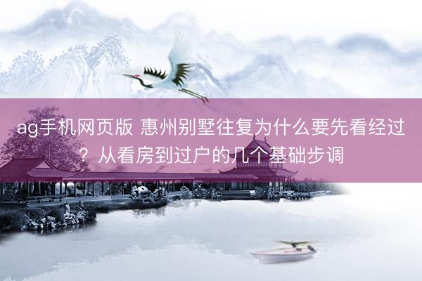 ag手机网页版 惠州别墅往复为什么要先看经过？从看房到过户的几个基础步调