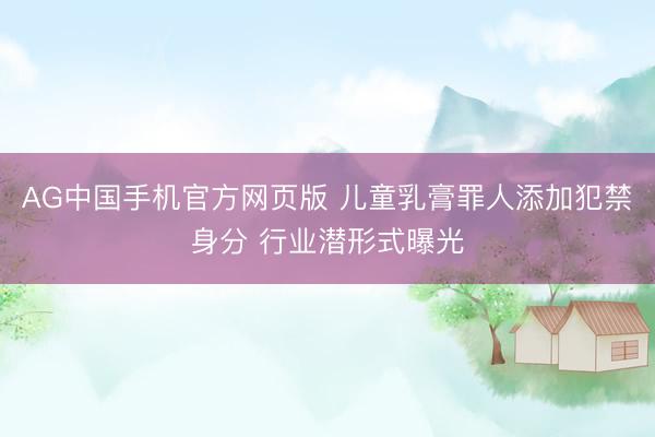 AG中国手机官方网页版 儿童乳膏罪人添加犯禁身分 行业潜形式曝光