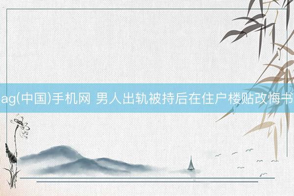 ag(中国)手机网 男人出轨被持后在住户楼贴改悔书