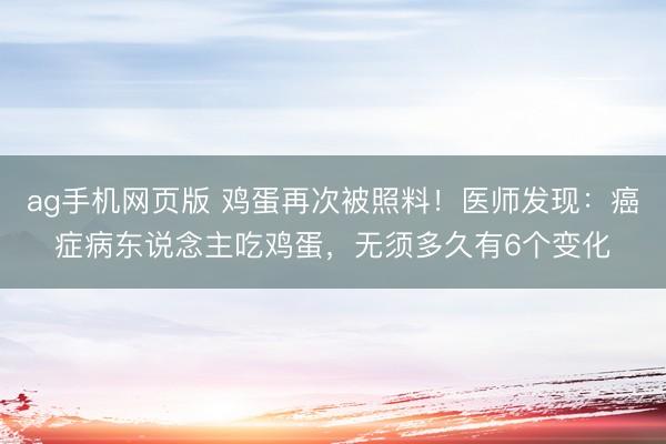 ag手机网页版 鸡蛋再次被照料！医师发现：癌症病东说念主吃鸡蛋，无须多久有6个变化