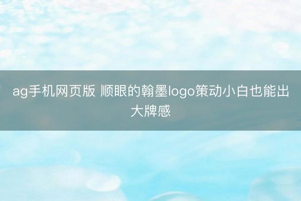 ag手机网页版 顺眼的翰墨logo策动小白也能出大牌感