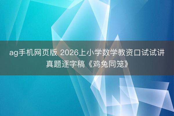 ag手机网页版 2026上小学数学教资口试试讲真题逐字稿《鸡兔同笼》