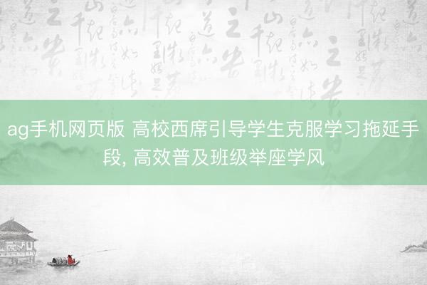 ag手机网页版 高校西席引导学生克服学习拖延手段， 高效普及班级举座学风