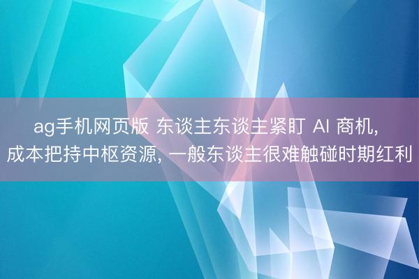 ag手机网页版 东谈主东谈主紧盯 AI 商机， 成本把持中枢资源， 一般东谈主很难触碰时期红利